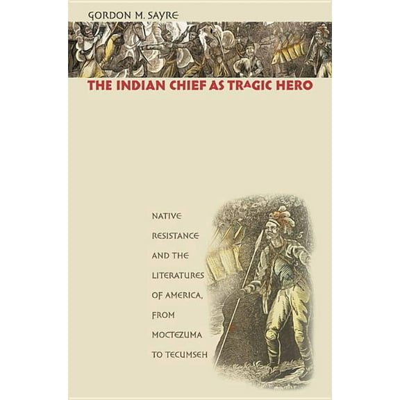 The Indian Chief as Tragic Hero: Native Resistance and the Literatures of America, from Moctezuma to Tecumseh, (Paperback)