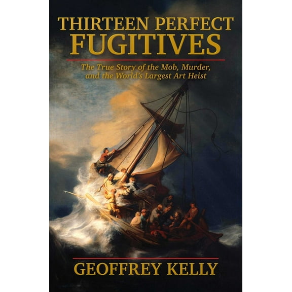 Thirteen Perfect Fugitives: The True Story of the Mob, Murder, and the World's Largest Art Heist, (Hardcover)