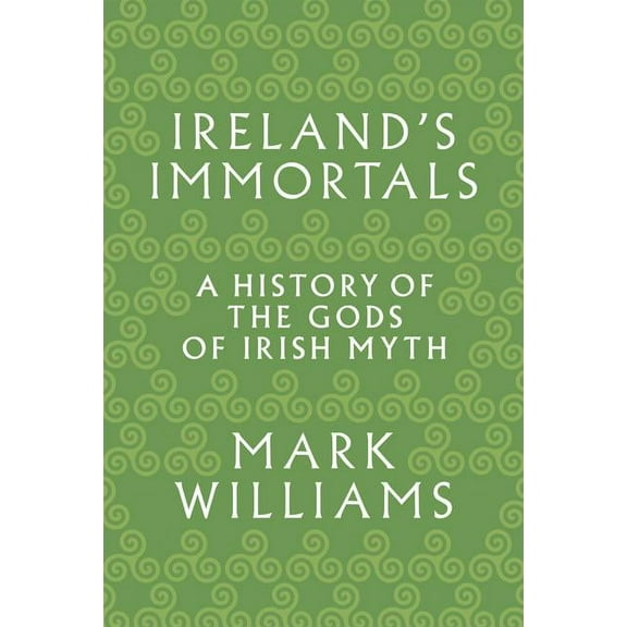 Ireland's Immortals: A History of the Gods of Irish Myth, (Paperback)