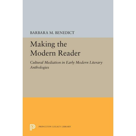 Princeton Legacy Library Making the Modern Reader: Cultural Mediation in Early Modern Literary Anthologies, Book 5233, (Paperback)