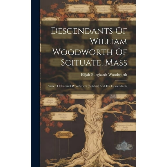 Descendants Of William Woodworth Of Scituate, Mass: Sketch Of Samuel Woodworth (3-4-6-6) And His Descendants (Hardcover)