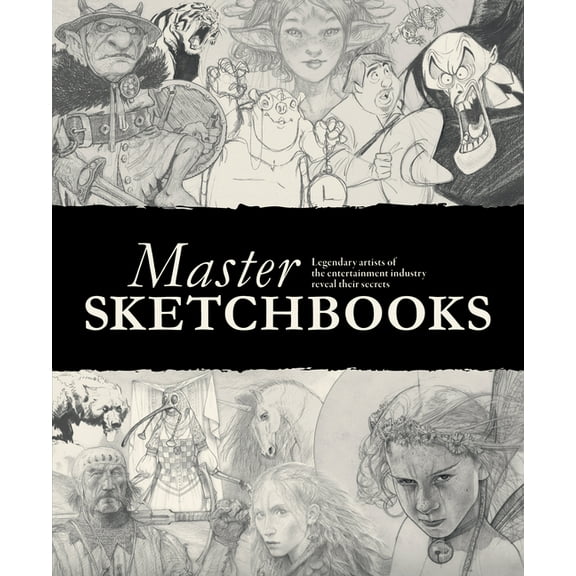 Master Sketchbooks: Legendary Artists of the Entertainment Industry Reveal Their Secrets, (Hardcover)