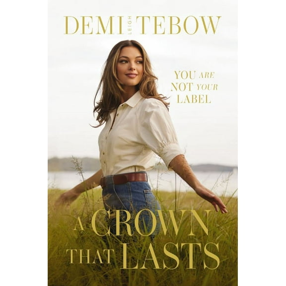 Demi-Leigh Tebow: A Crown That Lasts: You Are Not Your Label (Hardcover)