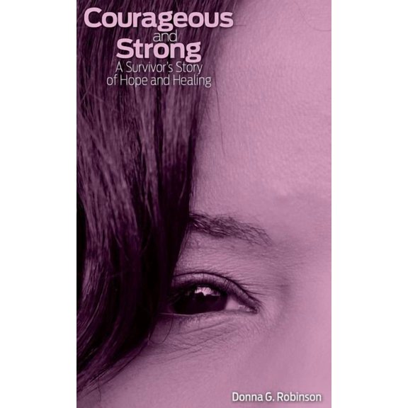 Courageous and Strong: A Survivor's Story of Hope and Healing, (Paperback)