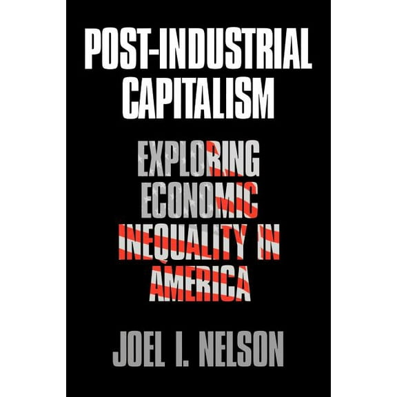 Post-Industrial Capitalism: Exploring Economic Inequality in America, (Paperback)