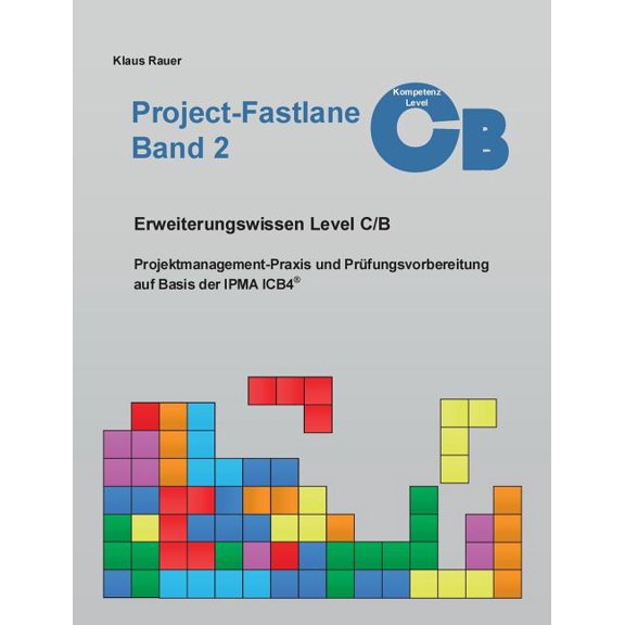Project-Fastlane - Kompetenzlevel C/B: Projektmanagement-Praxis und PrÃ¼fungsvorbereitung auf Basis der IPMA ICB4, (Paperback)