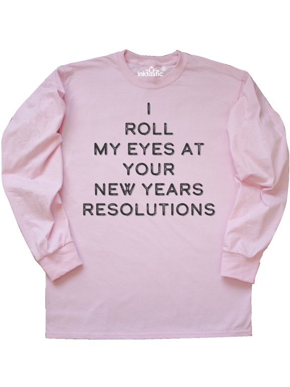 I Roll my Eyes at Your New Years Resolutions Long Sleeve T-Shirt