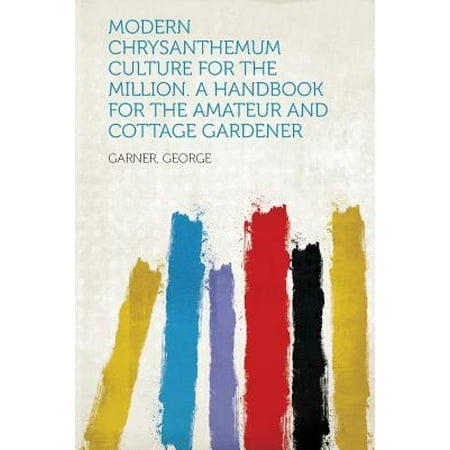 The Cottage Gardener Modern Chrysanthemum Culture for the Million. a Handbook for the Amateur and Cottage Gardener ()