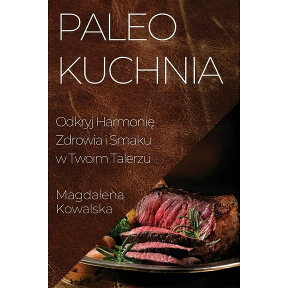 Paleo Kuchnia: Odkryj Harmonię Zdrowia i Smaku w Twoim Talerzu, (Paperback)