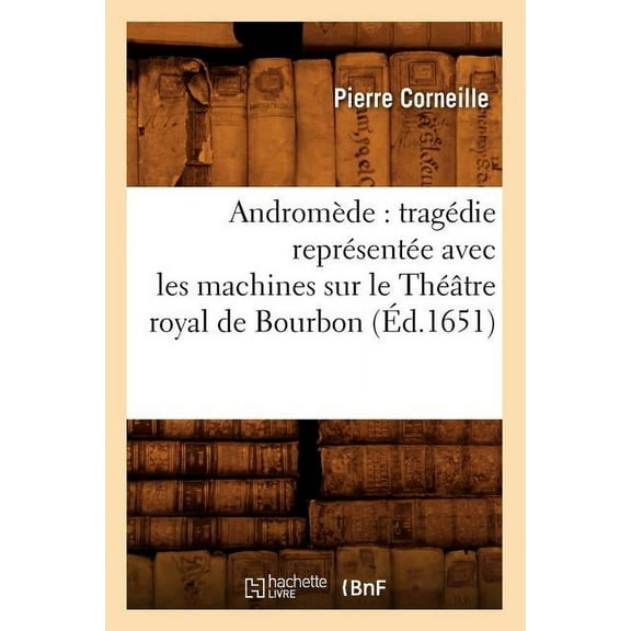 Litterature: Andromède: Tragédie Représentée Avec Les Machines Sur Le Théâtre Royal de Bourbon (Éd.1651) (Paperback)