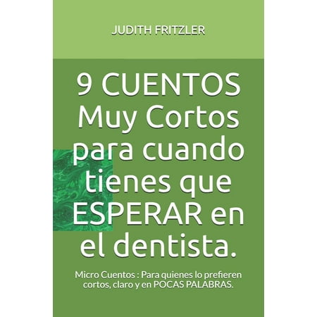 9 CUENTOS Muy Cortos para cuando tienes que ESPERAR en el dentista.: Micro Cuentos: Para quienes lo prefieren cortos, claro y en POCAS PALABRAS. (Paperback)
