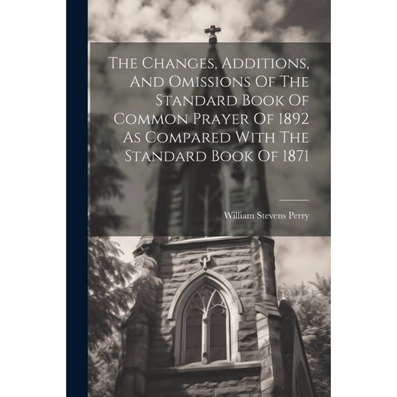 The Changes, Additions, And Omissions Of The Standard Book Of Common Prayer Of 1892 As Compared With The Standard Book Of 1871 (Paperback)