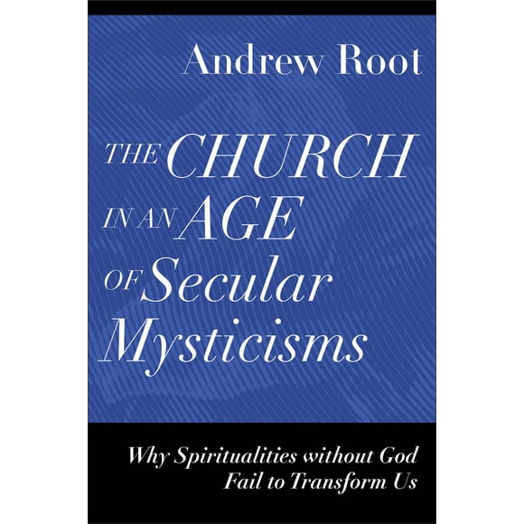 The Church in an Age of Secular Mysticisms: Why Spiritualities without God Fail to Transform Us