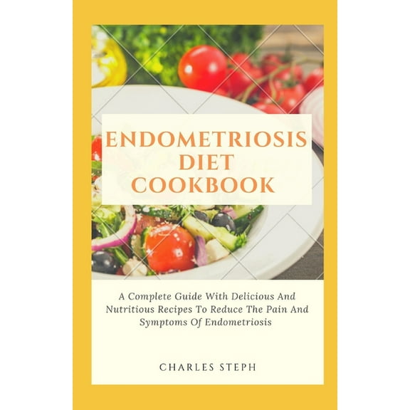 Endometriosis Diet Cookbook: A Complete Guide With Delicious And Nutritious Recipes To Reduce The Pain And Symptoms Of Endometriosis