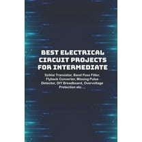 Best Electrical circuit projects for intermediate students: Sziklai Transistor, Band Pass Filter, Flyback Converter, Missing Pulse Detector, DIY Breadboard, Overvoltage Protection etc..., (Paperback)