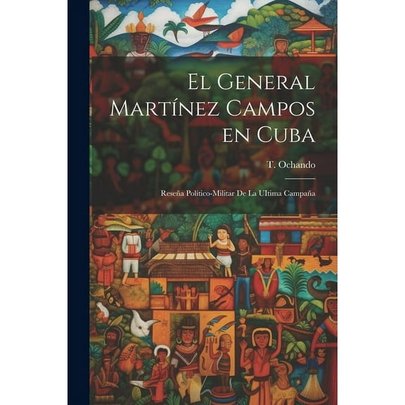 El General Martínez Campos en Cuba : Reseña Político-Militar de la UItima Campaña (Paperback)