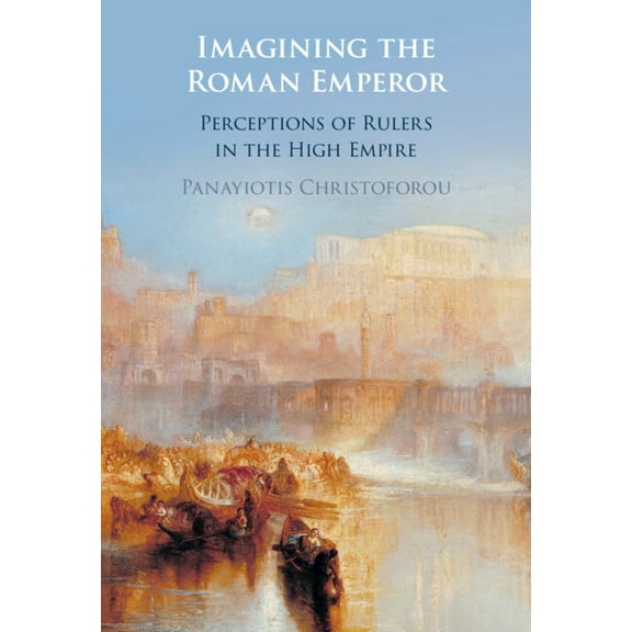 Imagining the Roman Emperor: Perceptions of Rulers in the High Empire, (Hardcover)