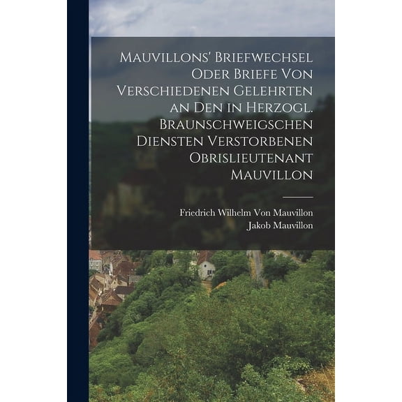 Mauvillons' Briefwechsel oder Briefe von verschiedenen Gelehrten an den in Herzogl. Braunschweigschen Diensten verstorbenen Obrislieutenant Mauvillon (Paperback)