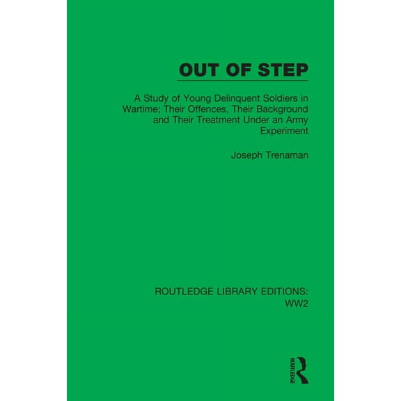 Routledge Library Editions: Ww2 Out of Step: A Study of Young Delinquent Soldiers in Wartime; Their Offences, Their Background and Their Treatment Under, Book 22, (Hardcover)
