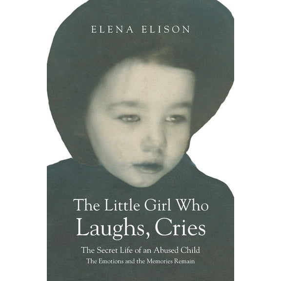 The Little Girl Who Laughs, Cries: The Secret Life of an Abused Child: The Emotions and the Memories Remain, (Paperback)
