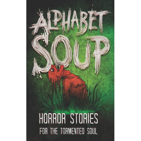 Alphabet Soup: Horror Stories for the Tormented Soul (Best Real Horror Stories)