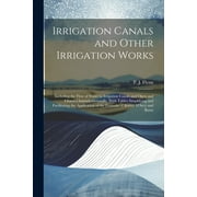 Irrigation Canals and Other Irrigation Works: Including the Flow of Water in Irrigation Canals and Open and Closed Channels Generally, With Tables Simplifying and Facilitating the Application of the F