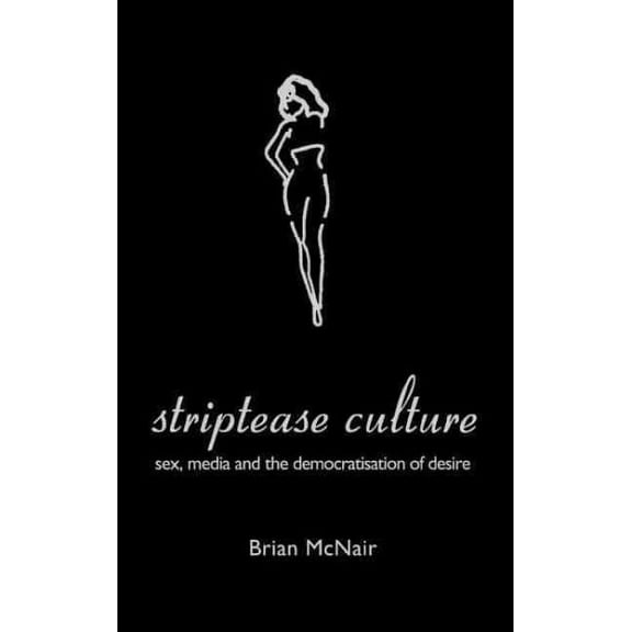 Striptease Culture: Sex, Media and the Democratisation of Desire (Hardcover)