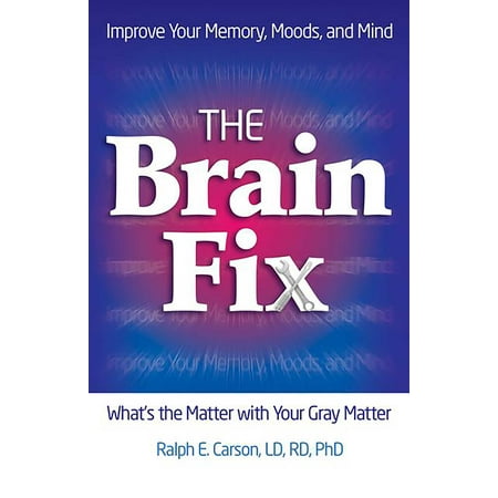 The Brain Fix : What's the Matter with Your Gray Matter: Improve Your Memory, Moods, and (Best Way To Improve Memory)