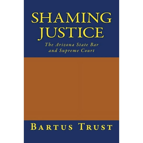 Shaming Justice: The Arizona State Bar and Supreme Court (Paperback)