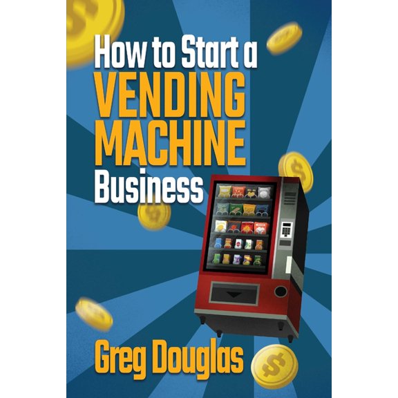 How to Start a Vending Machine Business: Make a Full-Time Income on Autopilot with This Step-By-Step Guide for Beginners, (Paperback)