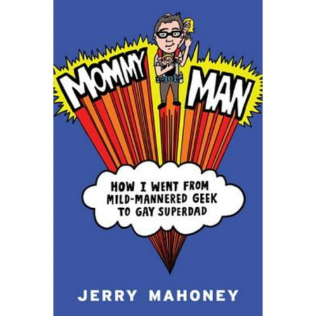 Mommy Man How I Went From Mild Mannered Geek To Gay Superdad Walmart Com