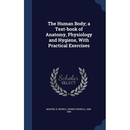 The Human Body; A Text-Book of Anatomy, Physiology and Hygiene, with Practical Exercises -  H. Newell (Henry Newell) 1848-1 Martin, Hardcover