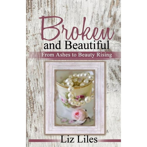Broken and Beautiful: From Ashes to Beauty Rising (Paperback)