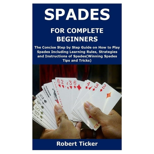 Spades for Complete Beginners The Concise Step by Step Guide on How to Play Spades Including