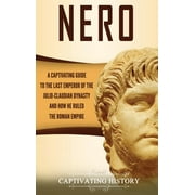 Nero: A Captivating Guide to the Last Emperor of the Julio-Claudian Dynasty and How He Ruled the Roman Empire (Hardcover)