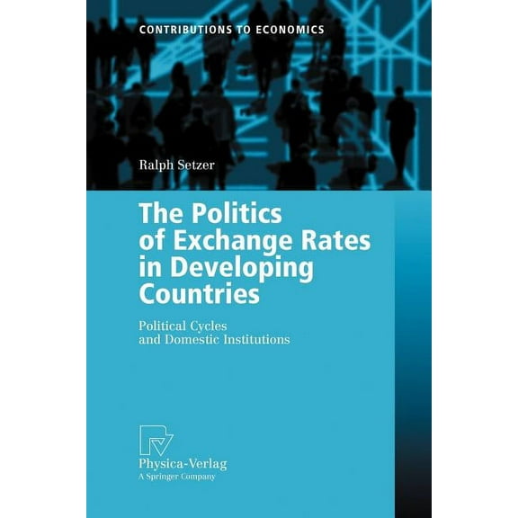 Contributions to Economics The Politics of Exchange Rates in Developing Countries: Political Cycles and Domestic Institutions, (Paperback)