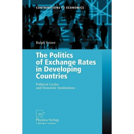 Contributions to Economics The Politics of Exchange Rates in Developing Countries: Political Cycles and Domestic Institutions (Paperback)
