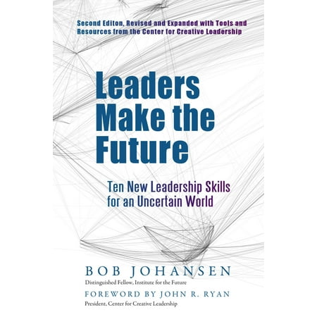 Leaders Make the Future : Ten New Leadership Skills for an Uncertain