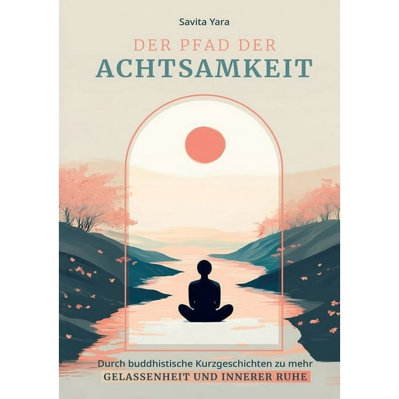 Der Pfad der Achtsamkeit: Durch buddhistische Kurzgeschichten zu mehr Gelassenheit und innerer Ruhe, (Paperback)