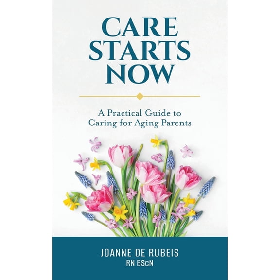 Care Starts Now: A Practical Guide to Caring for Aging Parents, (Hardcover)