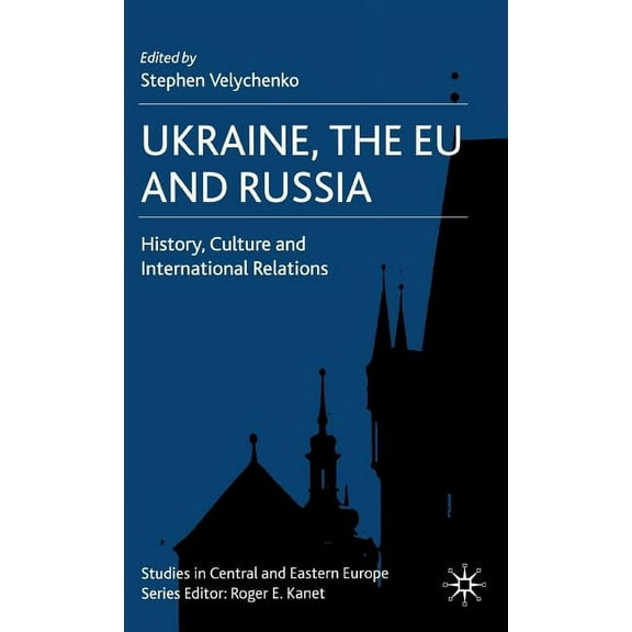 Studies in Central and Eastern Europe Ukraine, the EU and Russia: History, Culture and International Relations, (Hardcover)