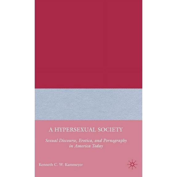 A Hypersexual Society: Sexual Discourse, Erotica, and Pornography in America Today, (Hardcover)