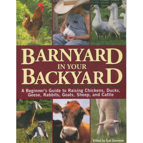 Barnyard in Your Backyard: A Beginner's Guide to Raising Chickens, Ducks, Geese, Rabbits, Goats, Sheep, and Cattle