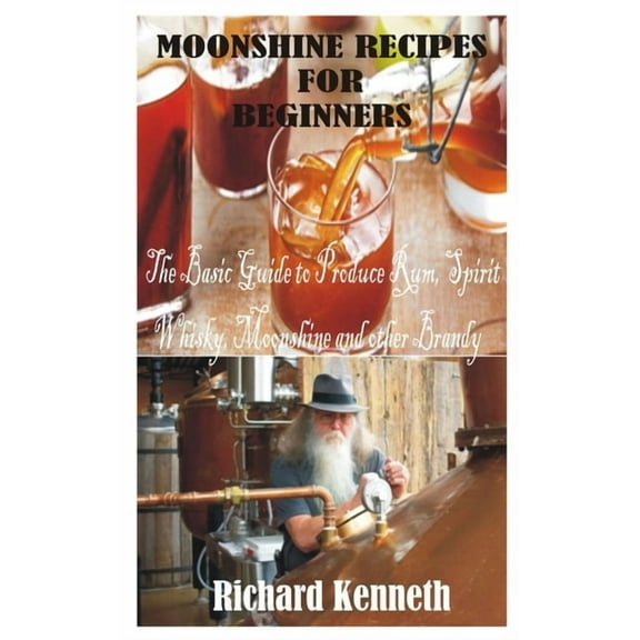 Moonshine Recipes for Beginners: The Basic Guide to Produce Rum, Spirit Whisky, Moonshine and other Brandy, (Paperback)