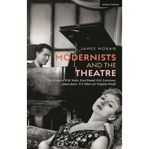 Modernists and the Theatre: The Drama of W.B. Yeats, Ezra Pound, D.H. Lawrence, James Joyce, T.S. Eliot and Virginia Woolf (Paperback)