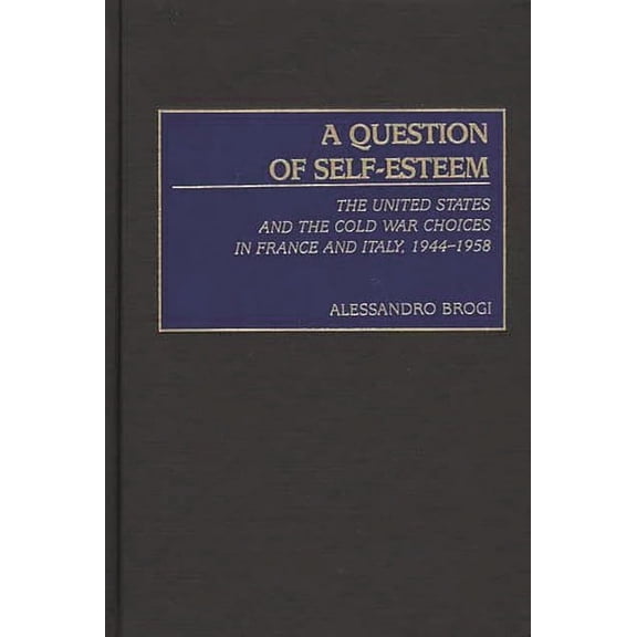 International History A Question of Self-Esteem: The United States and the Cold War Choices in France and Italy, 1944-1958, (Hardcover)