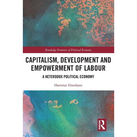 Routledge Frontiers of Political Economy Capitalism, Development and Empowerment of Labour: A Heterodox Political Economy, (Paperback)