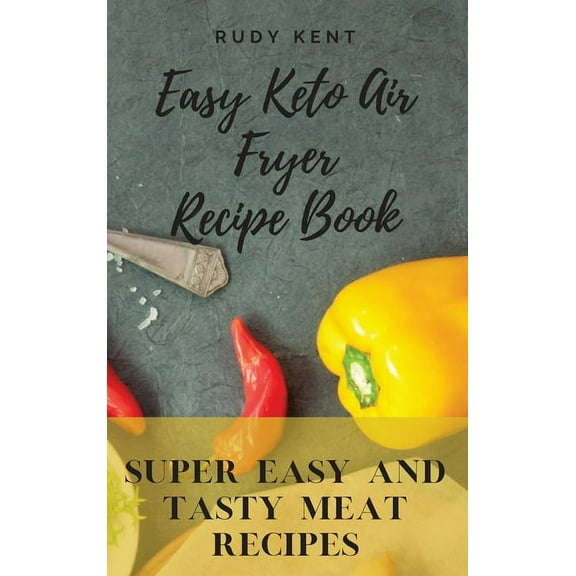 Easy Keto Air Fryer Recipe Book: Super Easy and Tasty Meat Recipes, (Hardcover)