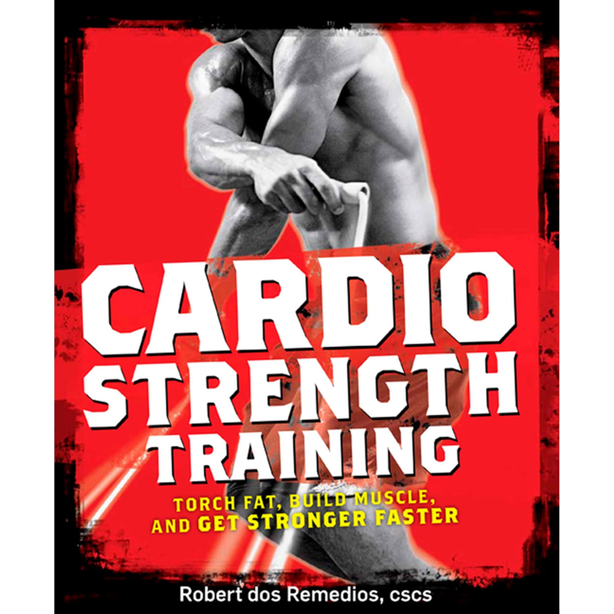 Cardio Strength Training : Torch Fat, Build Muscle, and Get Stronger Faster (Paperback)