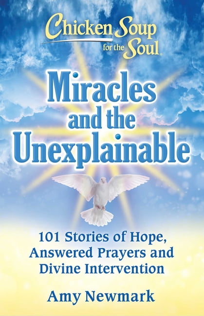 Amy Newmark Chicken Soup for the Soul: Miracles and the Unexplainable : 101 Stories of Hope, Answered Prayers, and Divine Intervention (Paperback)